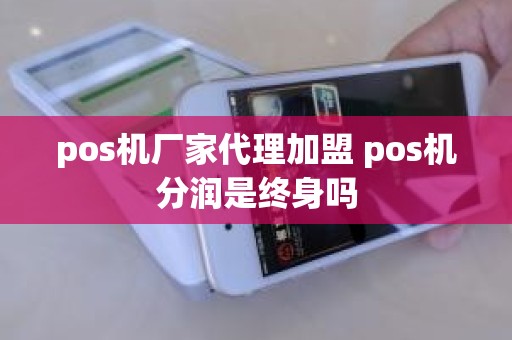 pos机厂家代理加盟 pos机分润是终身吗