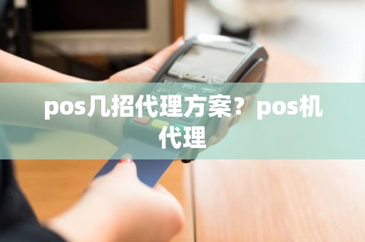 pos几招代理方案？pos机代理