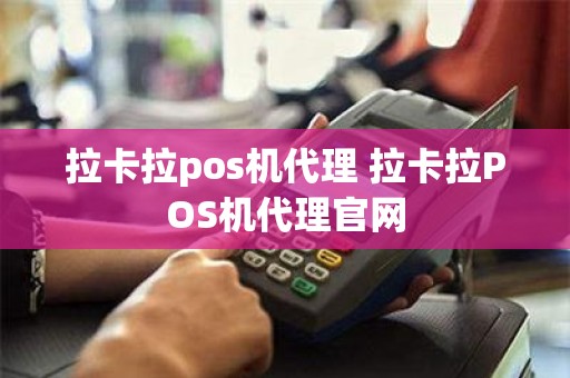 拉卡拉pos机代理 拉卡拉POS机代理官网