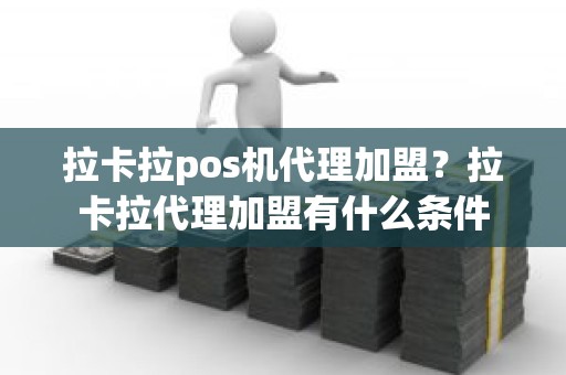 拉卡拉pos机代理加盟？拉卡拉代理加盟有什么条件