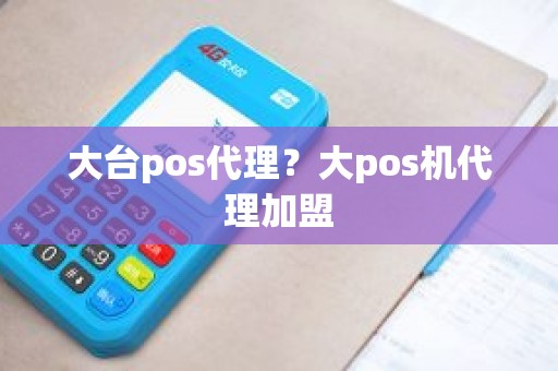 大台pos代理？大pos机代理加盟