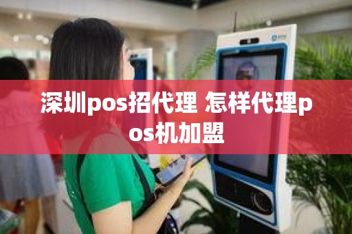 深圳pos招代理 怎样代理pos机加盟