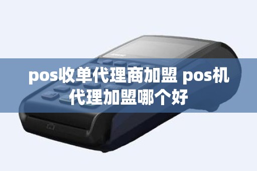 pos收单代理商加盟 pos机代理加盟哪个好