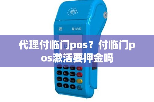 代理付临门pos？付临门pos激活要押金吗