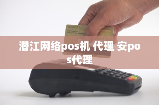 潜江网络pos机 代理 安pos代理