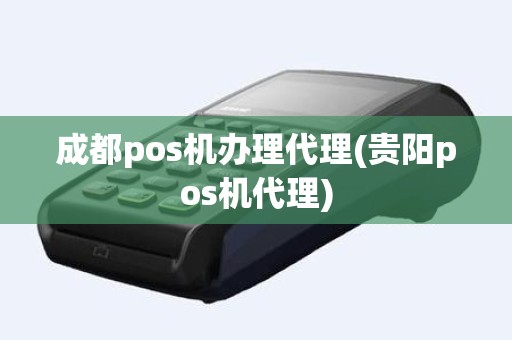 成都pos机办理代理(贵阳pos机代理)