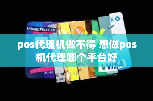 pos代理机做不得 想做pos机代理哪个平台好