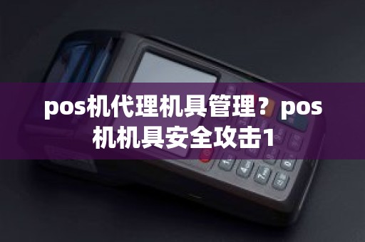 pos机代理机具管理？pos机机具安全攻击1