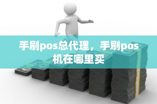 手刷pos总代理，手刷pos机在哪里买