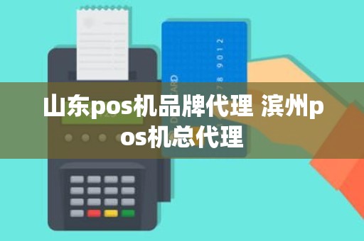 山东pos机品牌代理 滨州pos机总代理