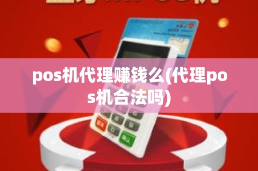 pos机代理赚钱么(代理pos机合法吗)