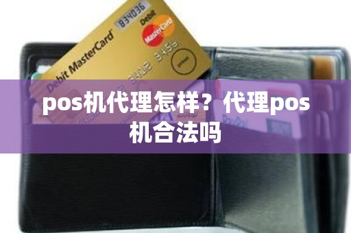 pos机代理怎样？代理pos机合法吗