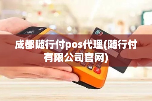 成都随行付pos代理(随行付有限公司官网)