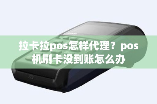 拉卡拉pos怎样代理？pos机刷卡没到账怎么办