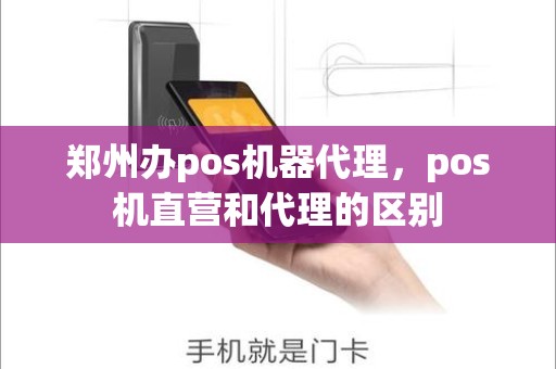 郑州办pos机器代理，pos机直营和代理的区别