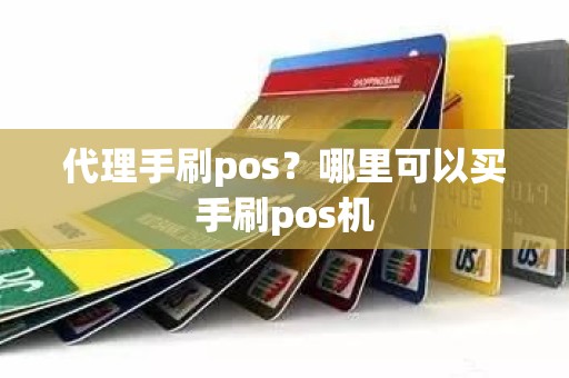 代理手刷pos？哪里可以买手刷pos机