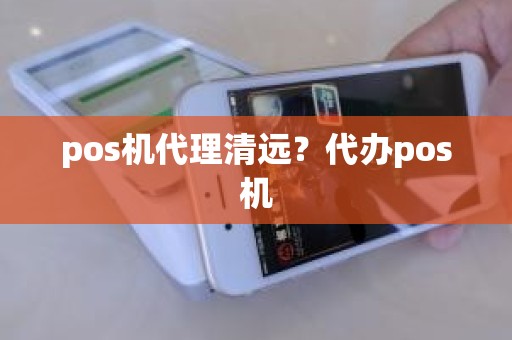 pos机代理清远？代办pos机