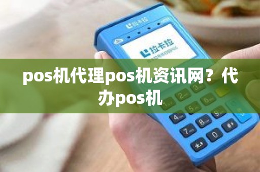 pos机代理pos机资讯网？代办pos机