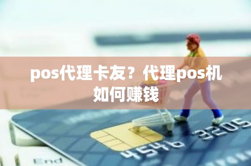 pos代理卡友？代理pos机如何赚钱