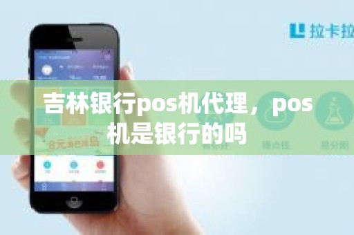 吉林银行pos机代理，pos机是银行的吗