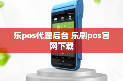 乐pos代理后台 乐刷pos官网下载