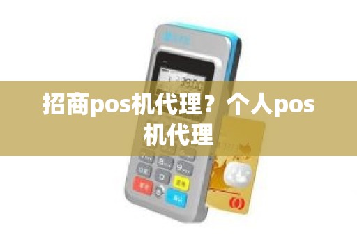 招商pos机代理？个人pos机代理