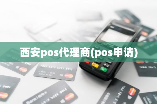 西安pos代理商(pos申请)