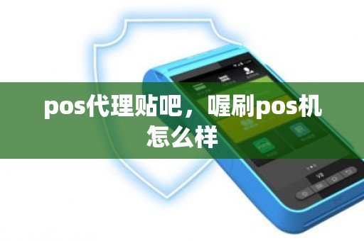 pos代理贴吧，喔刷pos机怎么样