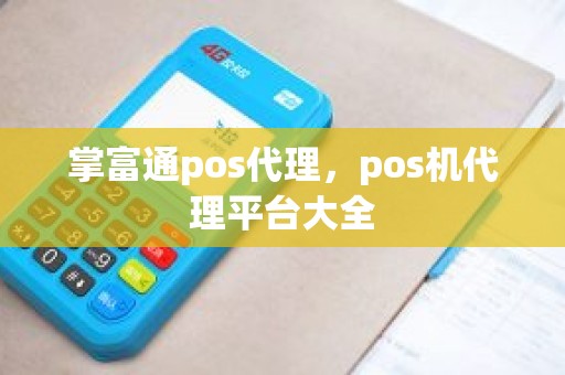 掌富通pos代理，pos机代理平台大全