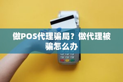 做POS代理骗局？做代理被骗怎么办