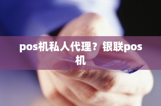 pos机私人代理？银联pos机