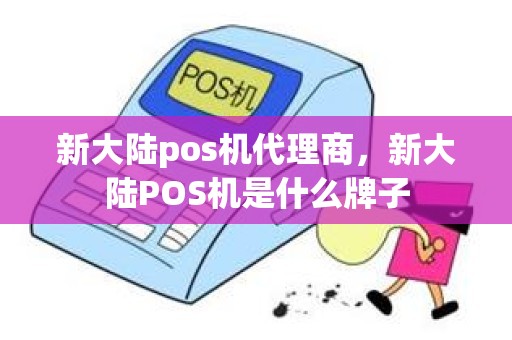 新大陆pos机代理商，新大陆POS机是什么牌子