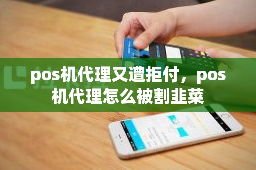 pos机代理又遭拒付，pos机代理怎么被割韭菜