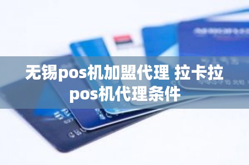 无锡pos机加盟代理 拉卡拉pos机代理条件