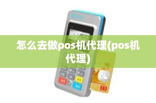 怎么去做pos机代理(pos机代理)