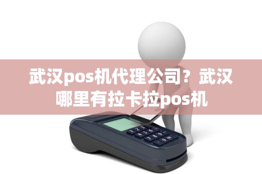 武汉pos机代理公司？武汉哪里有拉卡拉pos机