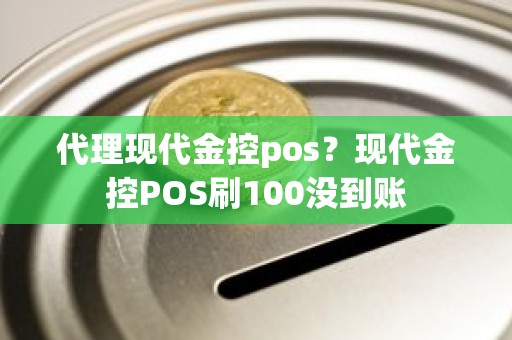 代理现代金控pos？现代金控POS刷100没到账