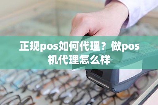 正规pos如何代理？做pos机代理怎么样