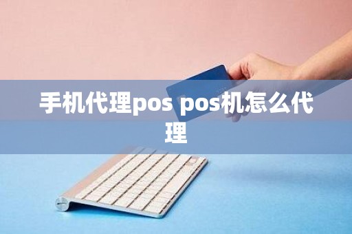 手机代理pos pos机怎么代理