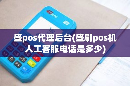 盛pos代理后台(盛刷pos机人工客服电话是多少)