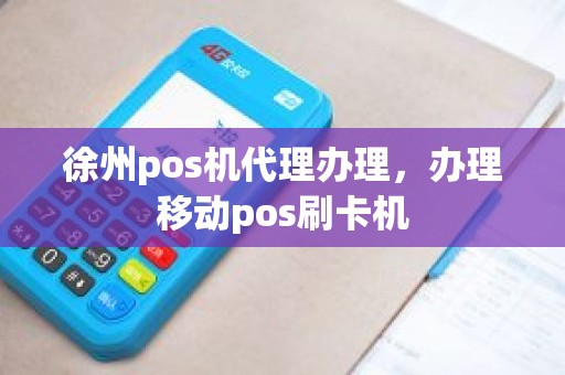 徐州pos机代理办理，办理移动pos刷卡机