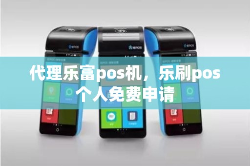 代理乐富pos机，乐刷pos个人免费申请