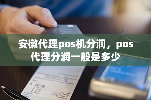 安徽代理pos机分润，pos代理分润一般是多少