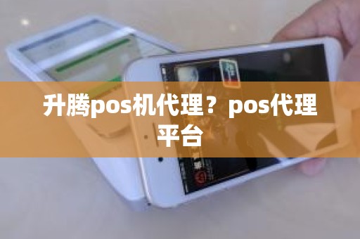 升腾pos机代理？pos代理平台