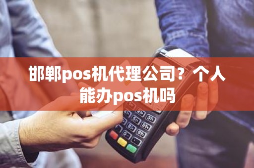 邯郸pos机代理公司？个人能办pos机吗