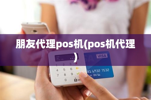 朋友代理pos机(pos机代理)