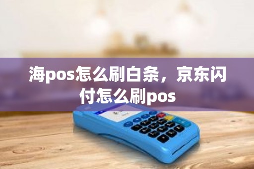 海pos怎么刷白条，京东闪付怎么刷pos