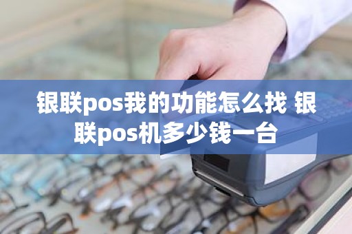 银联pos我的功能怎么找 银联pos机多少钱一台