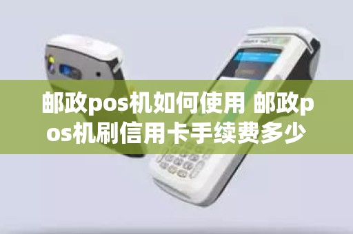 邮政pos机如何使用 邮政pos机刷信用卡手续费多少