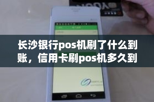 长沙银行pos机刷了什么到账，信用卡刷pos机多久到账